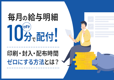 毎月の給与明細がわずか10分で配布!印刷・封入・配布時間ゼロにする方法とは?