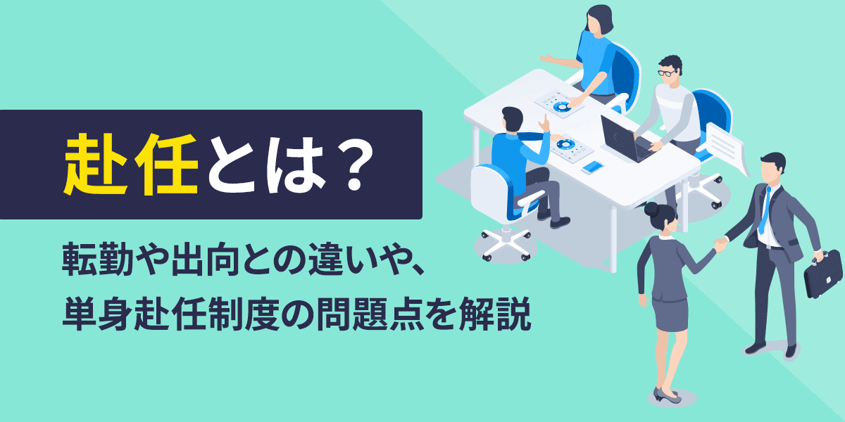 赴任とは?転勤や出向との違いや、日本における単身赴任制度の問題点を解説