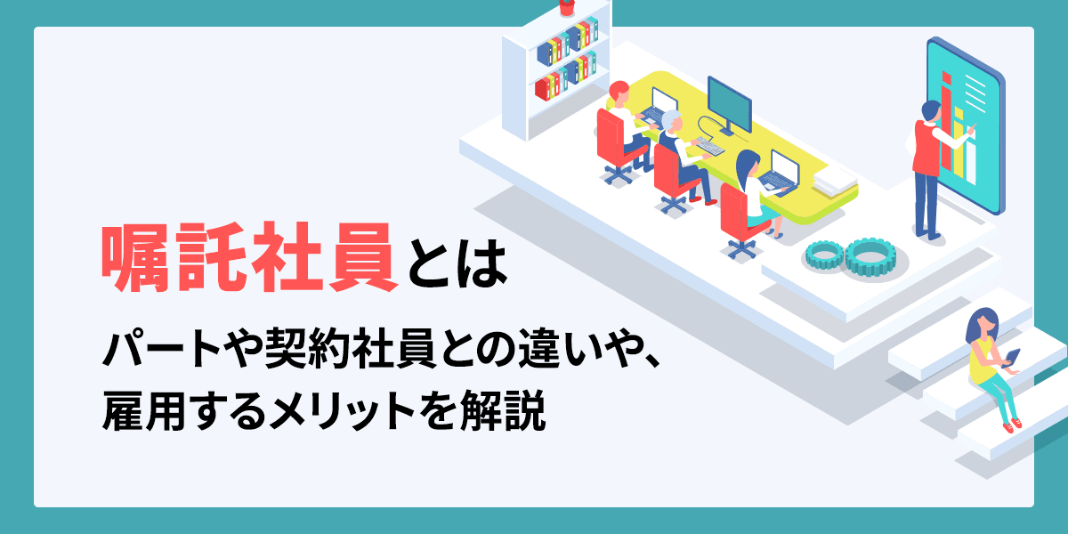嘱託社員とは?パートや契約社員との違いや、雇用するメリットを解説