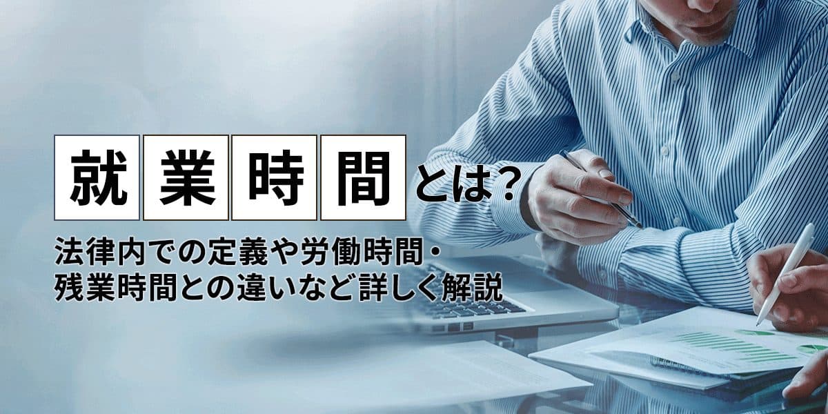 就業時間とは?法律内での定義や労働時間・残業時間との違いなど詳しく解説