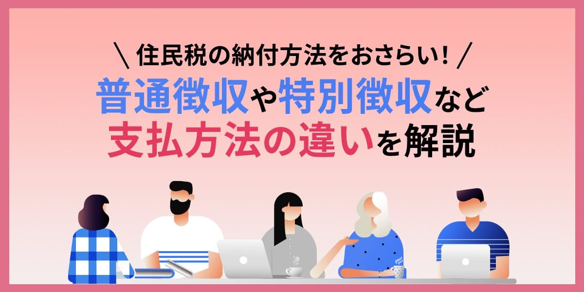 住民税の納付方法をおさらい!普通徴収や特別徴収など支払方法の違いを解説
