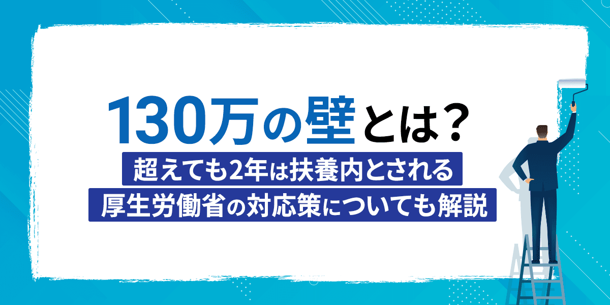 130万の壁とは?超えても2年は扶養内とされる厚生労働省の対応策についても解説