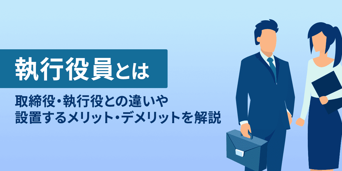 執行役員とは?取締役・執行役との違いや設置するメリット・デメリットを解説