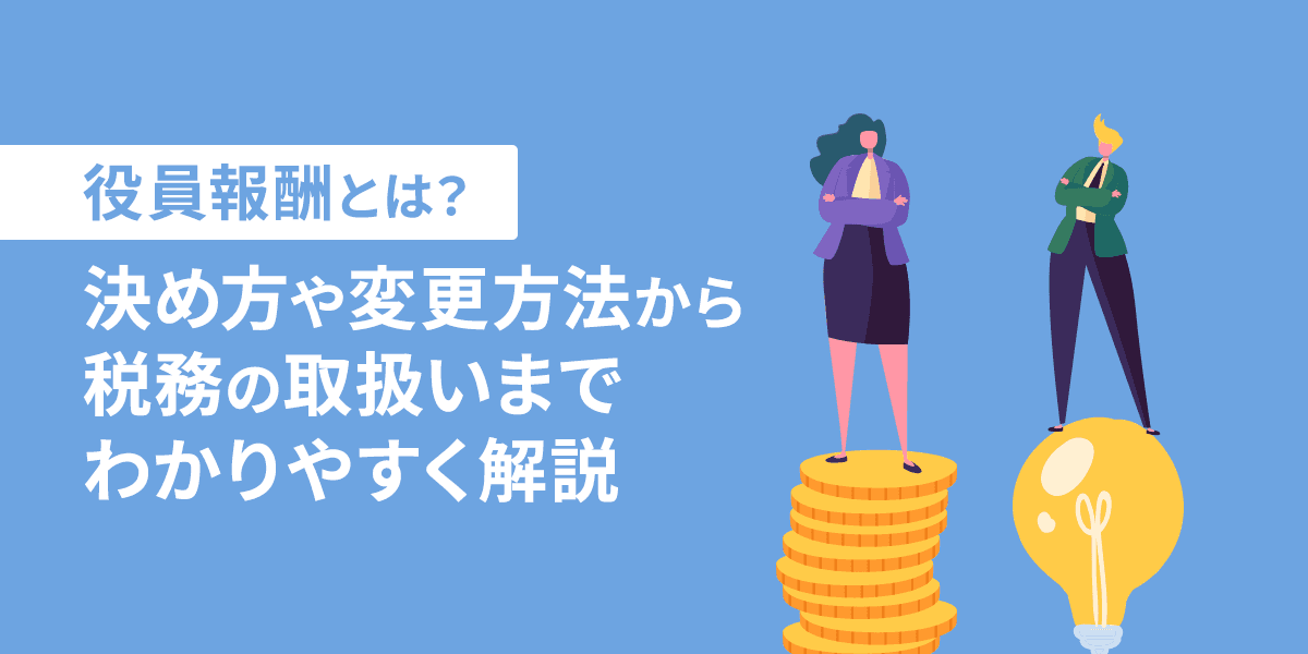 役員報酬とは?決め方や変更方法から税務の取り扱いまで解説