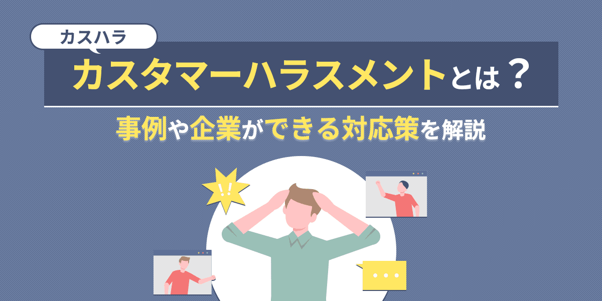 カスタマーハラスメント(カスハラ)とは?事例や企業ができる対応策を解説