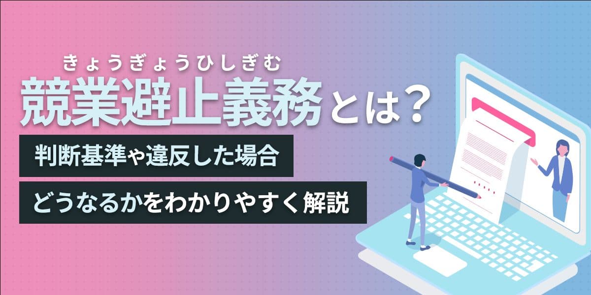競業避止義務(きょうぎょうひしぎむ)とは?判断基準や違反した場合どうなるかをわかりやすく解説