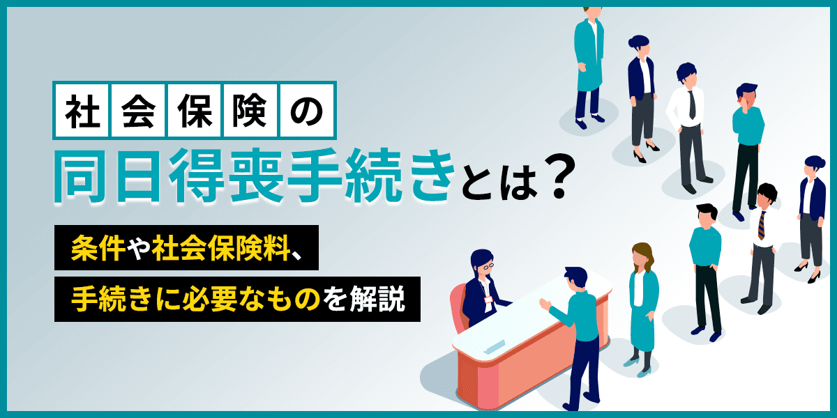 社会保険の同日得喪手続きとは?条件や社会保険料、手続きに必要なものを解説