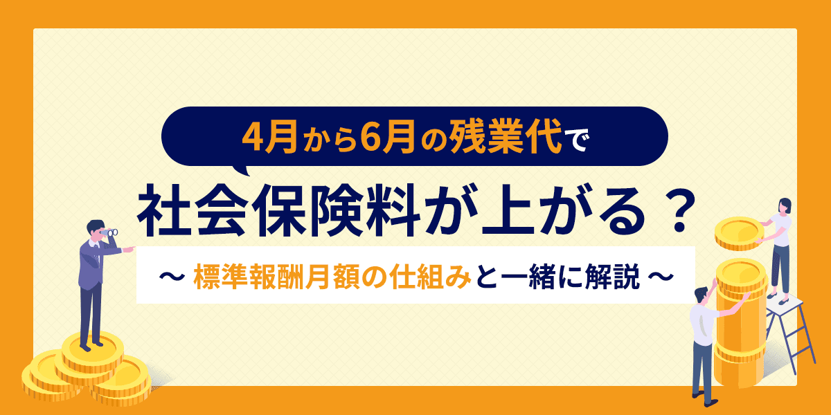 4月から6月の残業代で社会保険料が上がる?標準報酬月額の仕組みと一緒に解説
