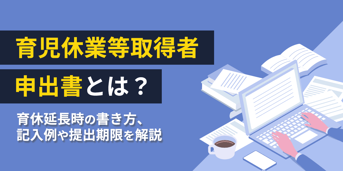 育児休業等取得者申出書とは?育休延長時の書き方・記入例や提出期限を解説