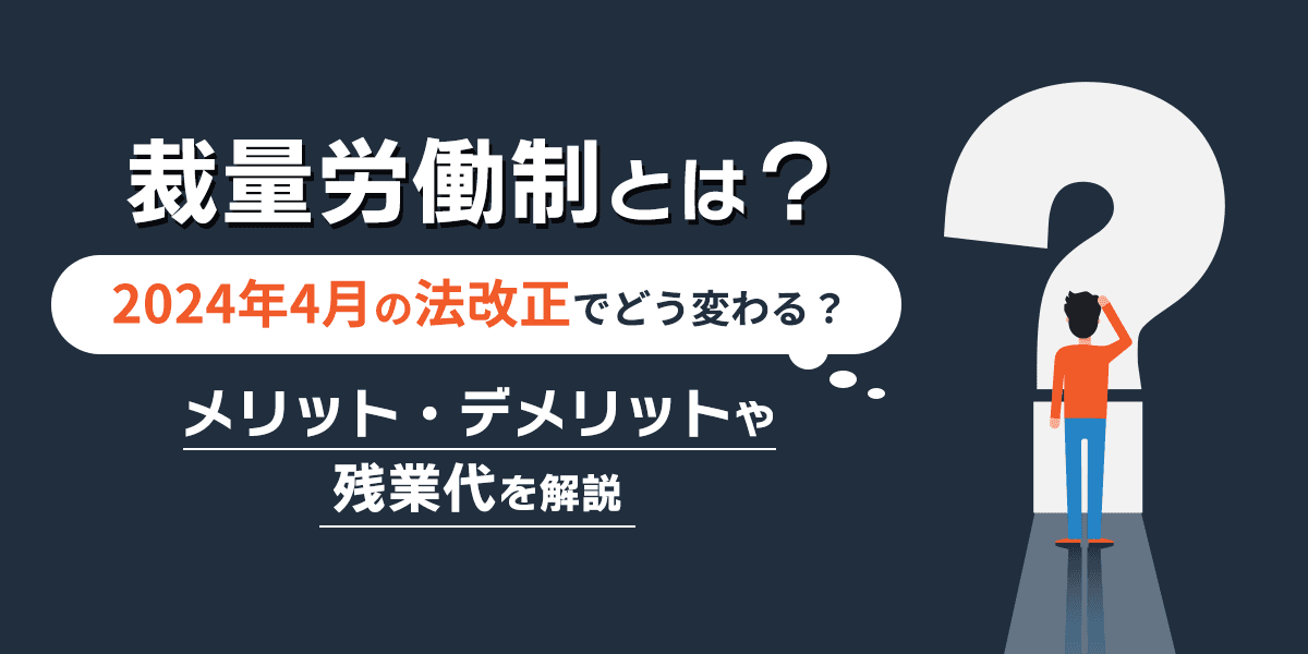 裁量労働制とは?2024年4月の法改正でどう変わる?メリット・デメリットや残業代を解説