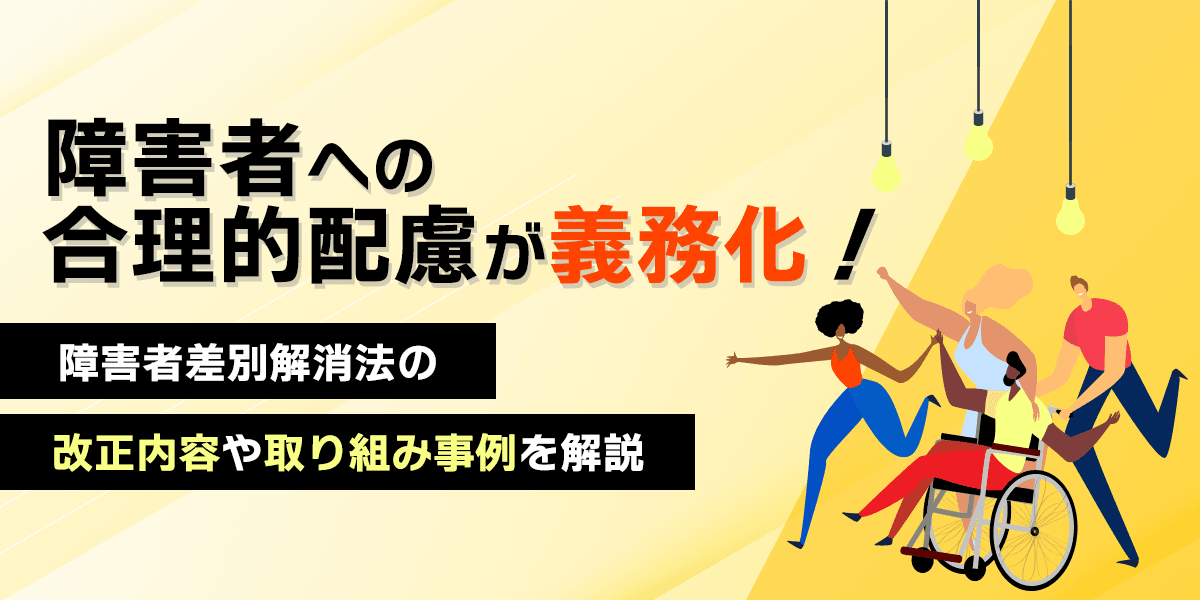 障害者への合理的配慮が義務化!障害者差別解消法の改正内容や取り組み事例を解説