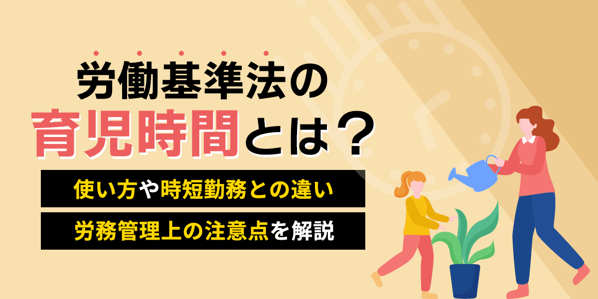 労働基準法の育児時間とは?使い方や時短勤務との違い、労務管理上の注意点を解説