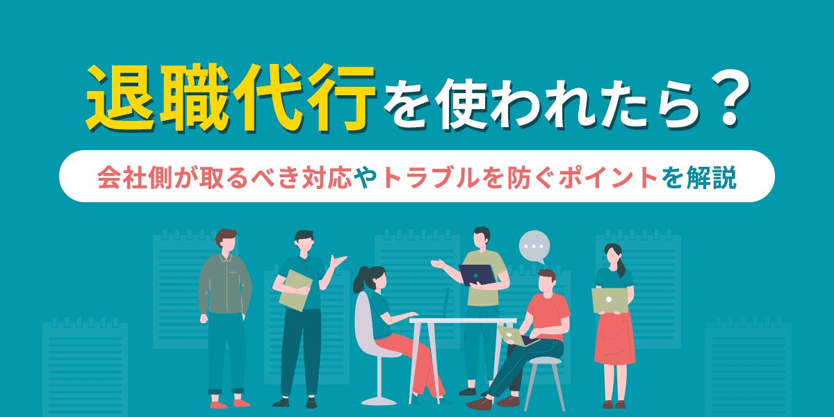 退職代行を使われたら?会社側が取るべき対応やトラブルを防ぐポイントを解説