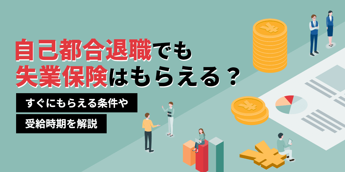 自己都合退職でも失業保険はもらえる?すぐにもらえる条件や受給時期を解説