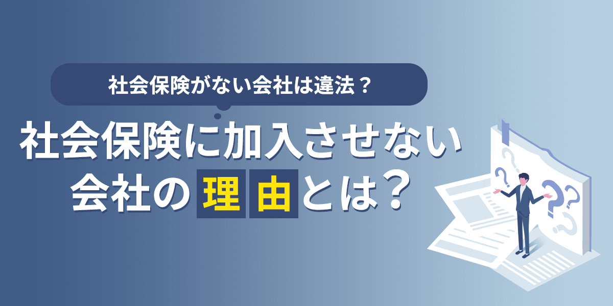 社会保険に加入させない会社の理由とは?社会保険がない会社は違法?