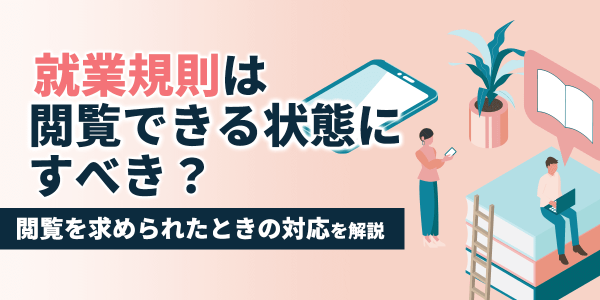 就業規則は閲覧できる状態にすべき?閲覧を求められたときの対応を解説