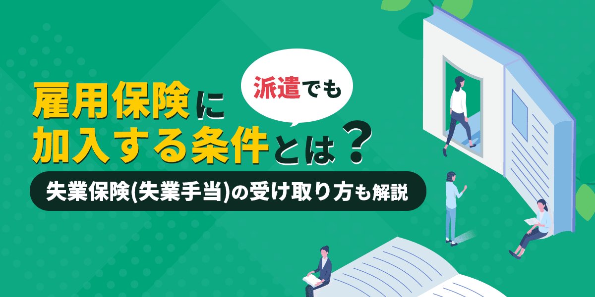 派遣でも雇用保険に加入する条件とは?失業保険(失業手当)の受け取り方も解説