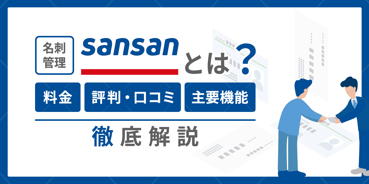 名刺管理「Sansan」とは?料金や評判・口コミ、主要機能を詳しく解説