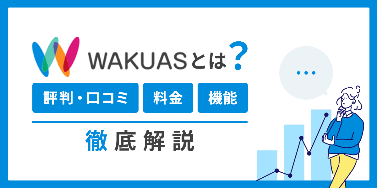 WAKUASとは?評判・口コミ、料金、機能を徹底解説