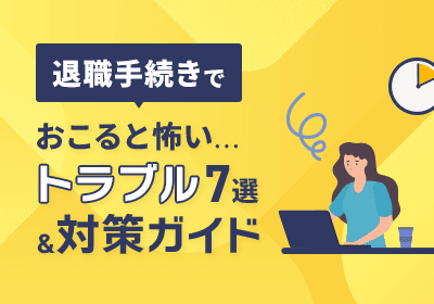 退職手続きでおこると怖いトラブル7選&対策ガイド