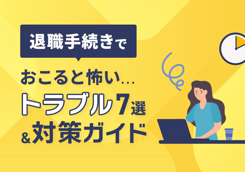 退職手続きでおこると怖いトラブル7選&対策ガイド