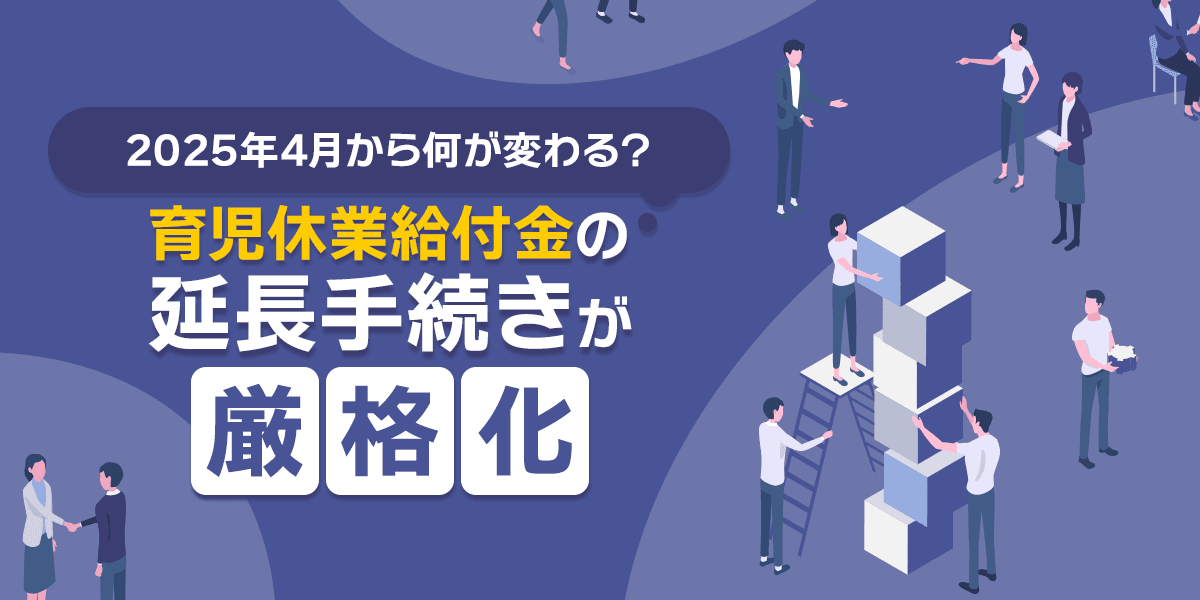 育児休業給付金の延長手続きが厳格化!2025年4月~何が変わる?2