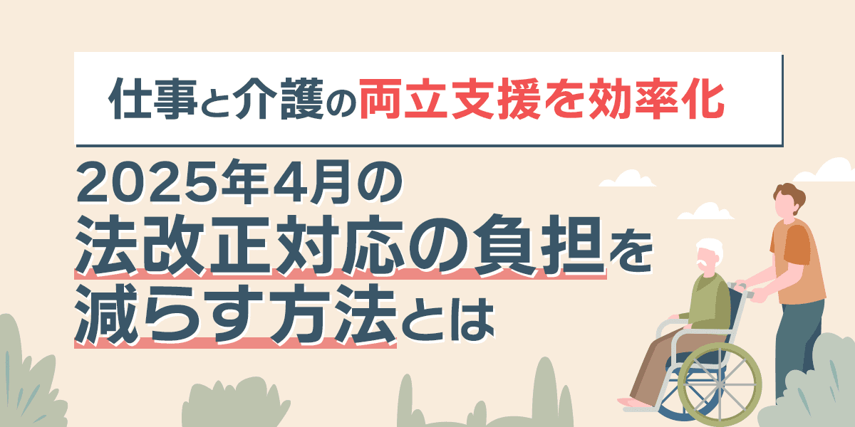 仕事と介護の両立支援を効率化!2025年4月の法改正対応の負担を減らす方法とは