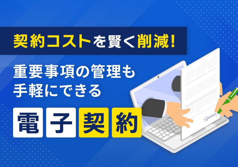 契約コストを賢く削減!重要事項の管理も手軽にできる電子契約とは?