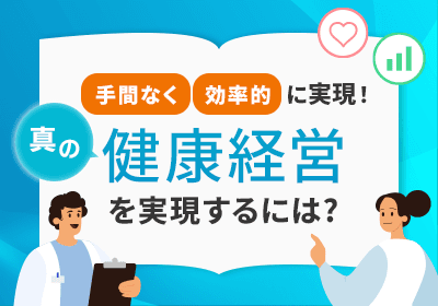 手間なく・効果的に実現!「真の健康経営」を実現するには?