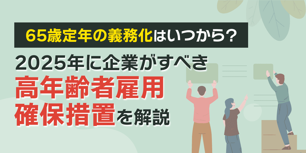 65歳定年の義務化はいつから?2025年に企業がすべき高年齢者雇用確保措置を解説