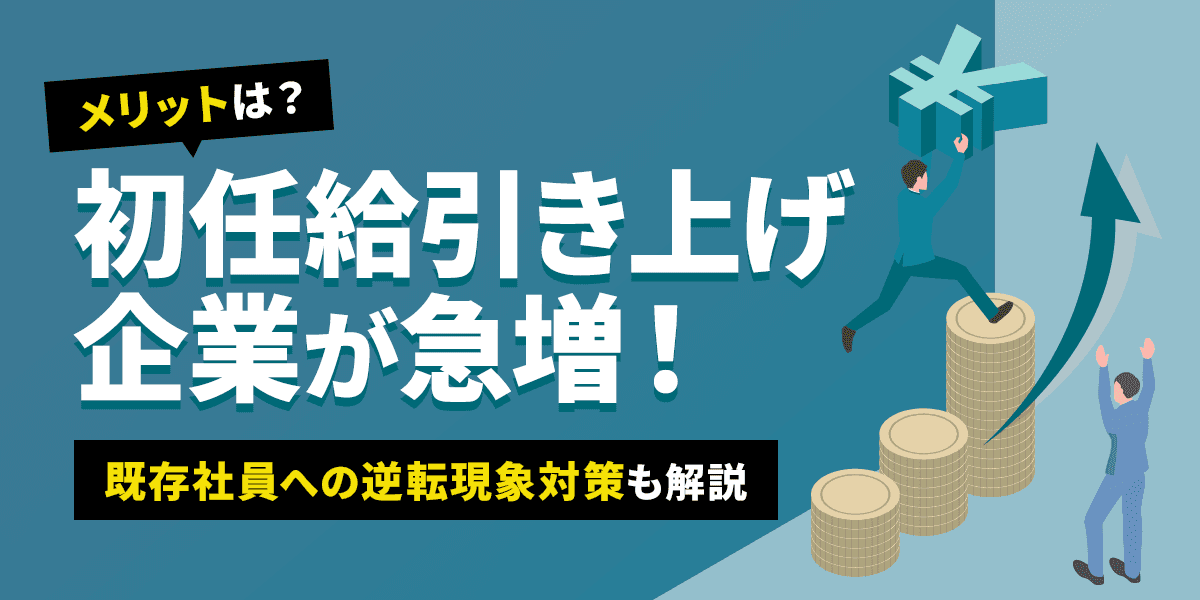 初任給引き上げ企業が急増!メリットは?既存社員への逆転現象対策も解説