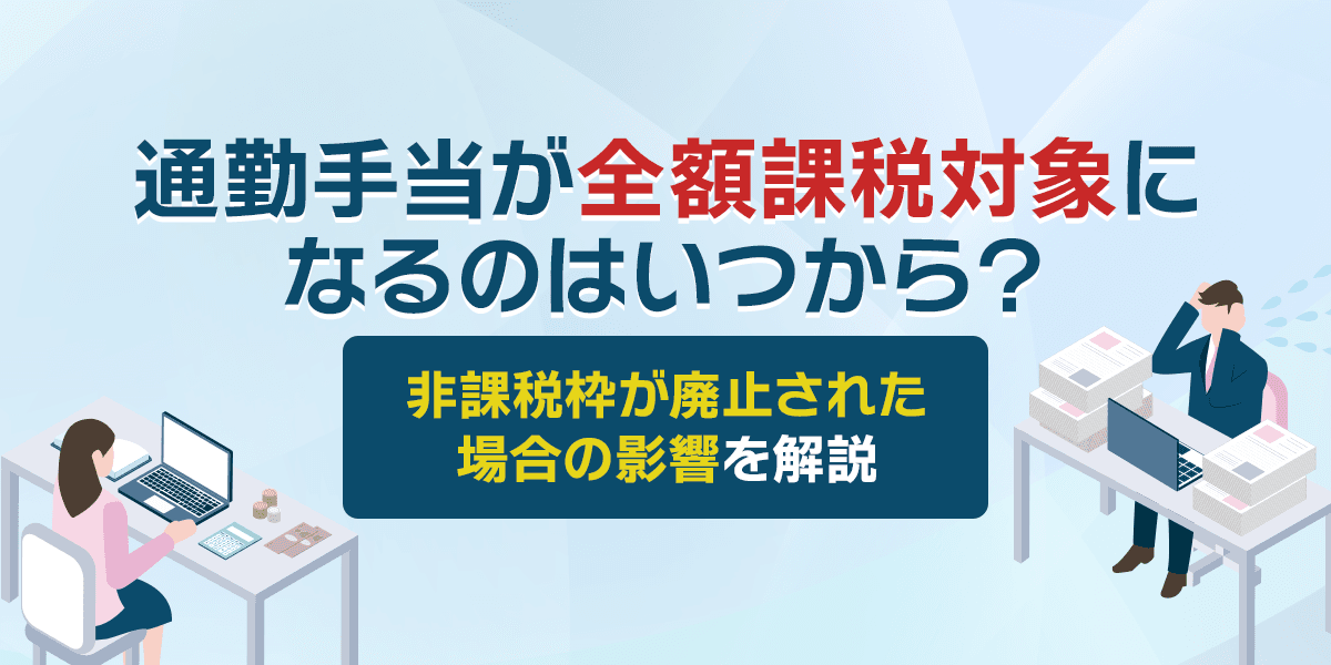 通勤手当が全額課税対象になるのはいつから?非課税枠が廃止された場合の影響を解説