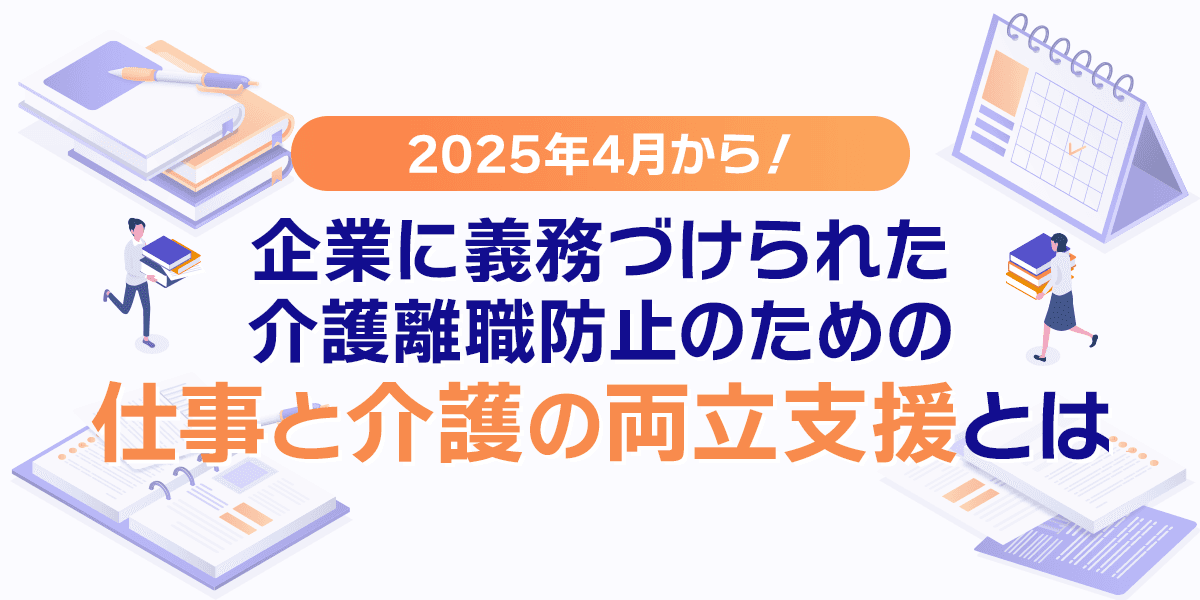 2025年4月から!企業に義務づけられた介護離職防止のための仕事と介護の両立支援とは
