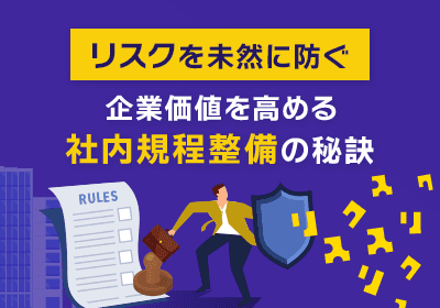リスクを未然に防ぎ、企業価値を高める社内規程整備の秘訣とは