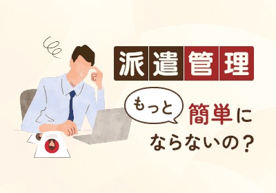 派遣管理の“手戻り”、増えていませんか?