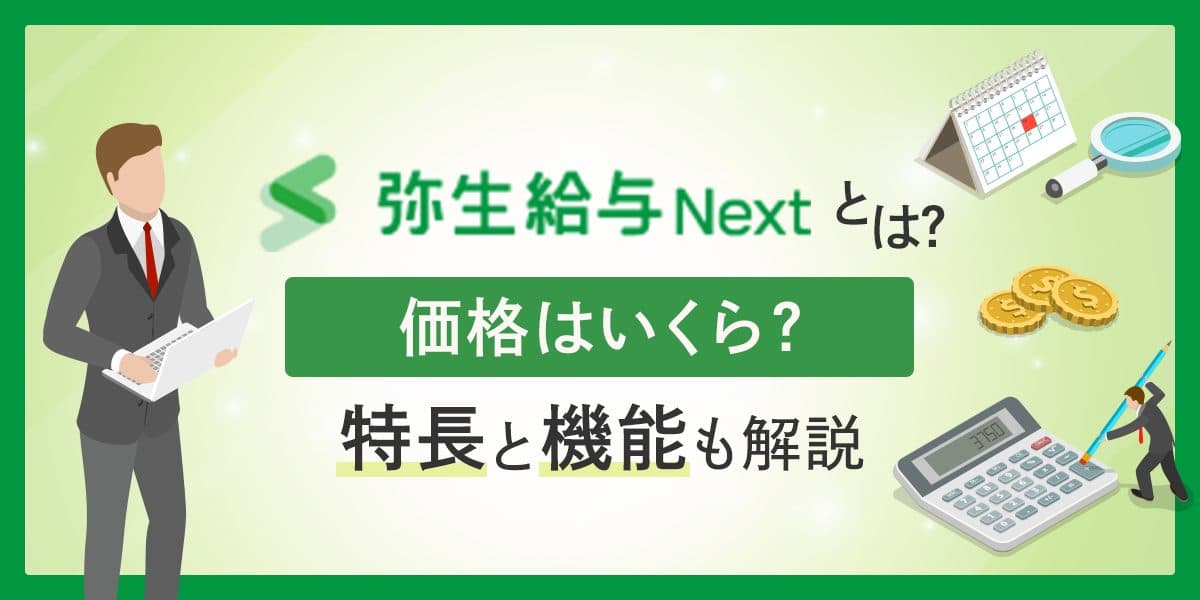 弥生給与Nextとは?価格はいくら?特長と機能も解説は
