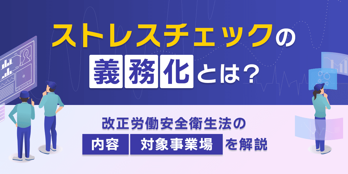 ストレスチェックの義務化とは?改正労働安全衛生法の内容と対象事業場を解説