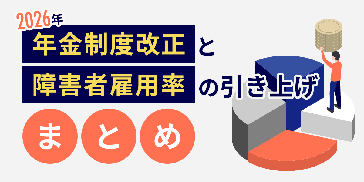 【2026年】年金制度改正と障害者雇用率の引き上げまとめ!企業に求められる「多様な働き方」への対応