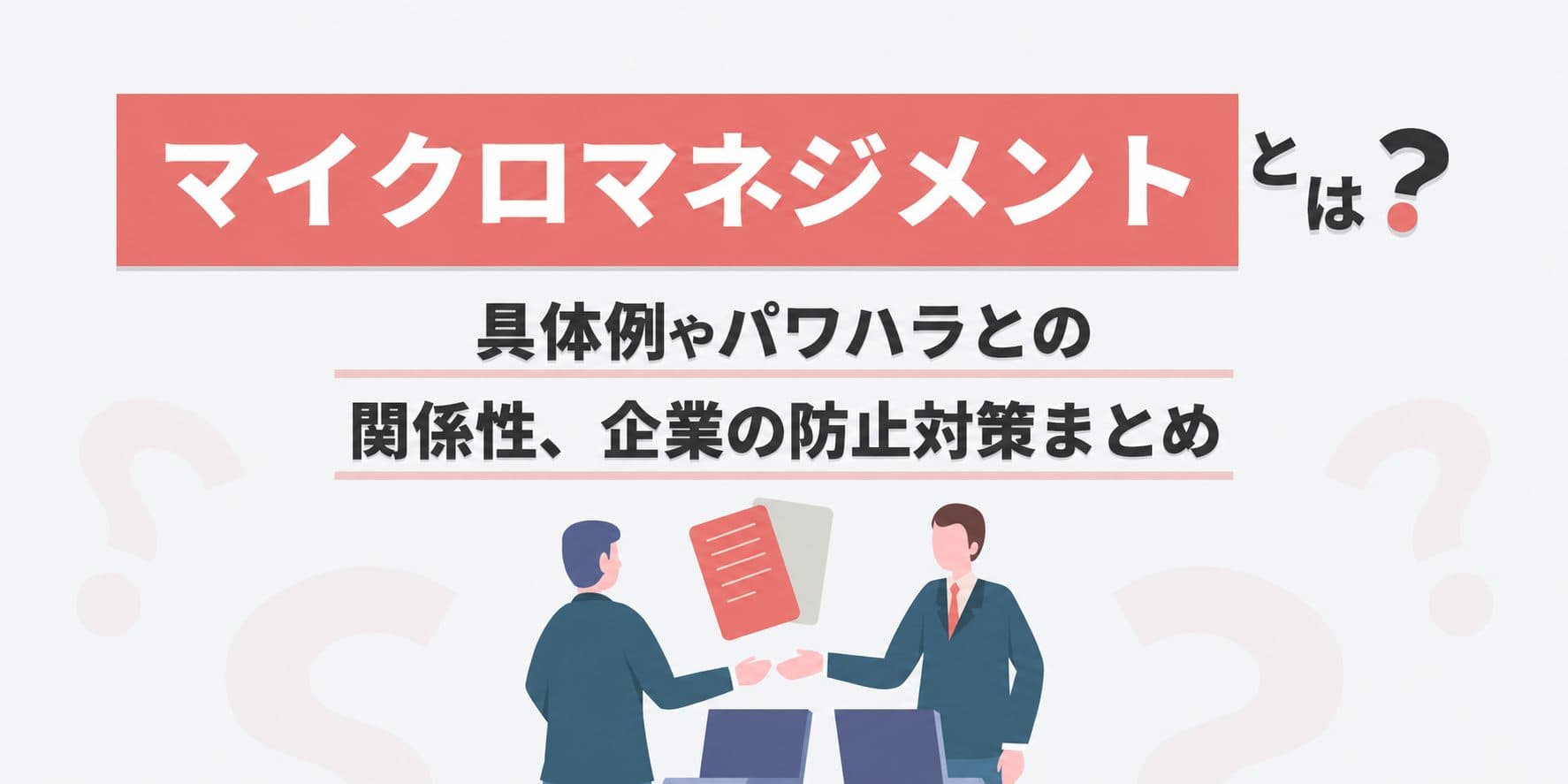 マイクロマネジメントとは?具体例やハラスメント・パワハラとの関係性、企業の防止対策まとめ