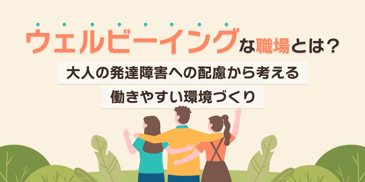 ウェルビーイングな職場とは?大人の発達障害への配慮から考える働きやすい環境づくり